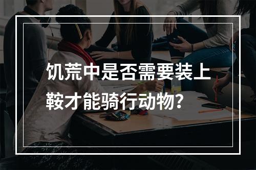 饥荒中是否需要装上鞍才能骑行动物？