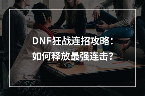 DNF狂战连招攻略：如何释放最强连击？