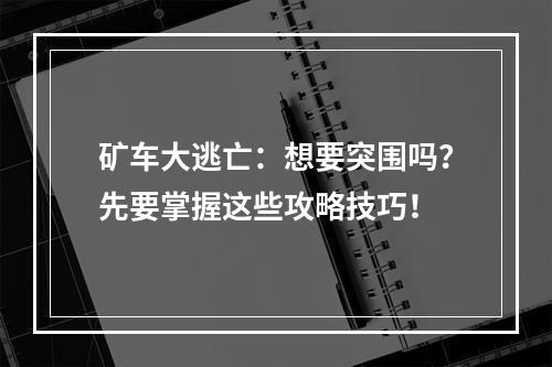 矿车大逃亡：想要突围吗？先要掌握这些攻略技巧！