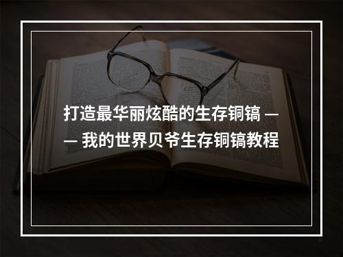 打造最华丽炫酷的生存铜镐 —— 我的世界贝爷生存铜镐教程