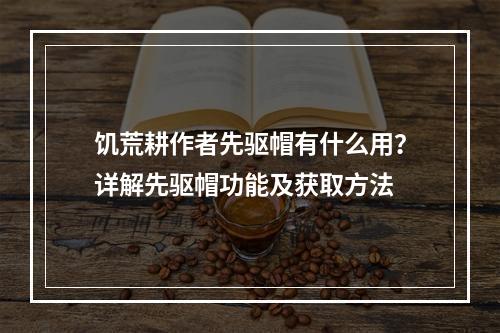 饥荒耕作者先驱帽有什么用？详解先驱帽功能及获取方法