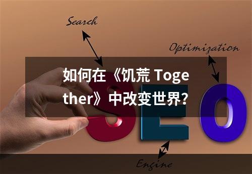 如何在《饥荒 Together》中改变世界？