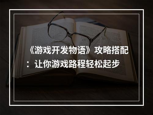 《游戏开发物语》攻略搭配：让你游戏路程轻松起步