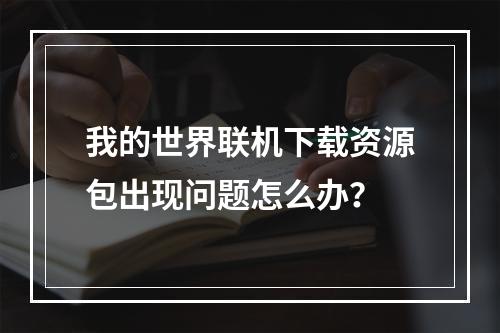 我的世界联机下载资源包出现问题怎么办？