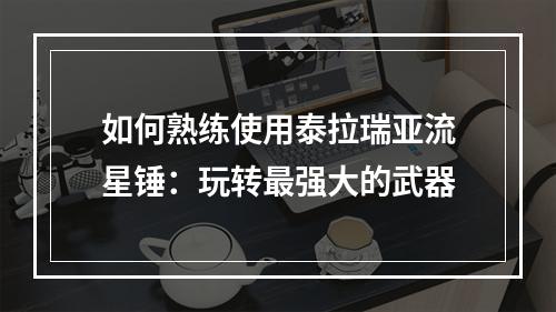 如何熟练使用泰拉瑞亚流星锤：玩转最强大的武器