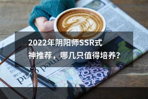 2022年阴阳师SSR式神推荐，哪几只值得培养？