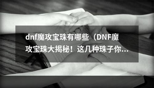 dnf魔攻宝珠有哪些（DNF魔攻宝珠大揭秘！这几种珠子你一定要了解！）