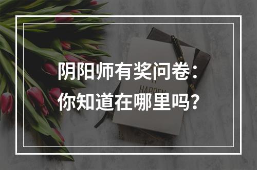 阴阳师有奖问卷：你知道在哪里吗？