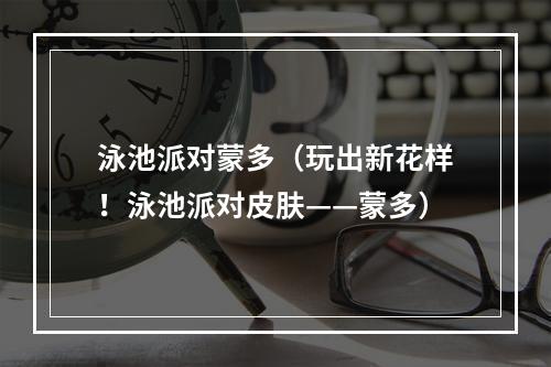 泳池派对蒙多（玩出新花样！泳池派对皮肤——蒙多）