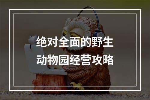 绝对全面的野生动物园经营攻略