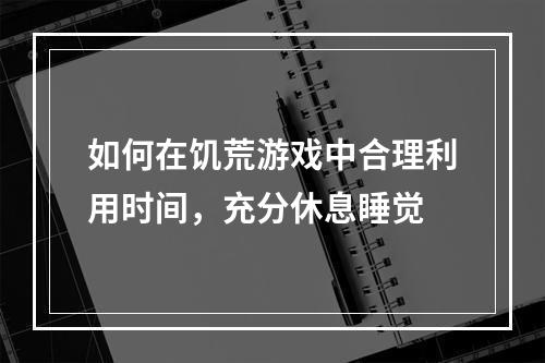 如何在饥荒游戏中合理利用时间，充分休息睡觉