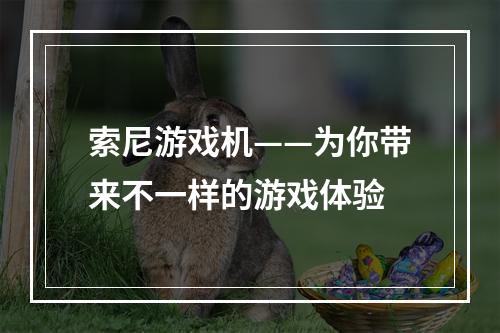 索尼游戏机——为你带来不一样的游戏体验