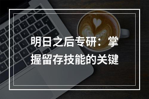 明日之后专研：掌握留存技能的关键