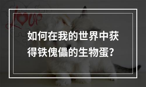 如何在我的世界中获得铁傀儡的生物蛋？