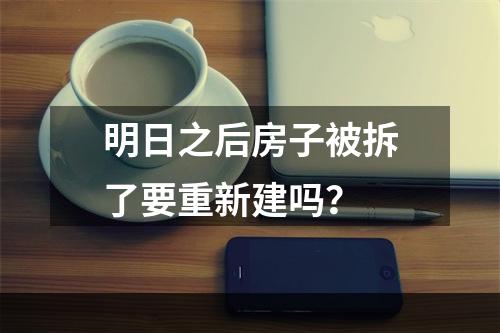 明日之后房子被拆了要重新建吗？