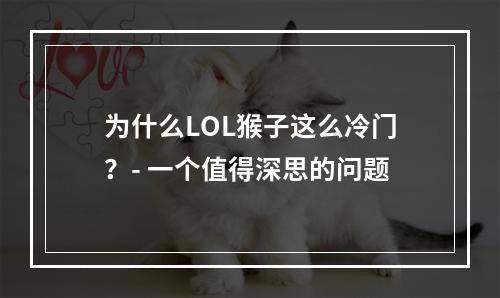 为什么LOL猴子这么冷门？- 一个值得深思的问题