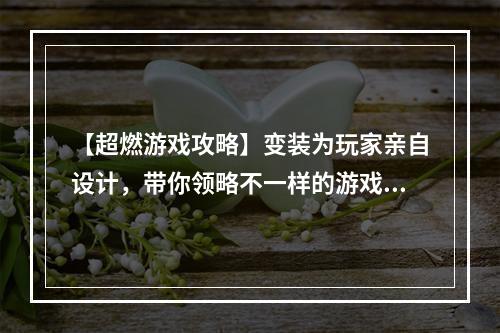 【超燃游戏攻略】变装为玩家亲自设计，带你领略不一样的游戏世界！