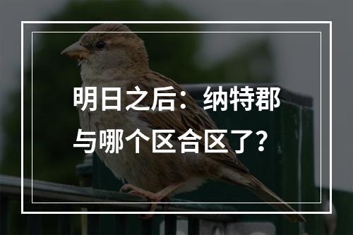 明日之后：纳特郡与哪个区合区了？