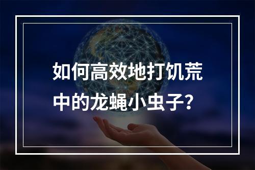 如何高效地打饥荒中的龙蝇小虫子？