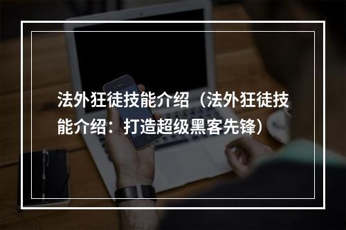 法外狂徒技能介绍（法外狂徒技能介绍：打造超级黑客先锋）