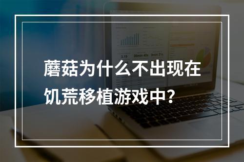 蘑菇为什么不出现在饥荒移植游戏中？