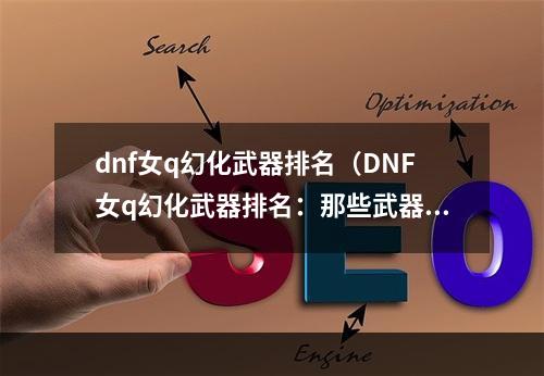 dnf女q幻化武器排名（DNF女q幻化武器排名：那些武器值得你升级？）