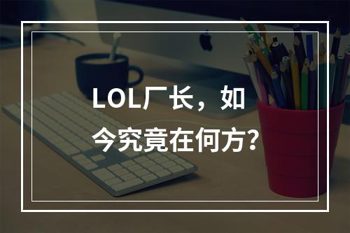 LOL厂长，如今究竟在何方？