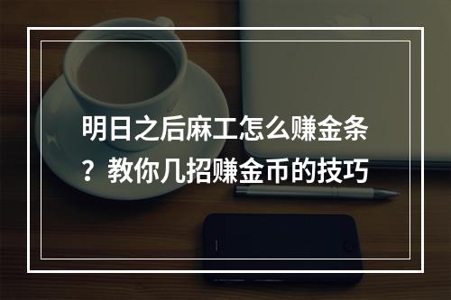 明日之后麻工怎么赚金条？教你几招赚金币的技巧