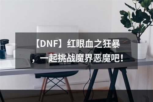 【DNF】红眼血之狂暴，一起挑战魔界恶魔吧！