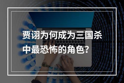 贾诩为何成为三国杀中最恐怖的角色？