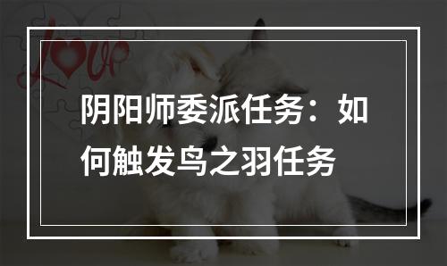 阴阳师委派任务：如何触发鸟之羽任务