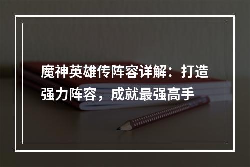 魔神英雄传阵容详解：打造强力阵容，成就最强高手