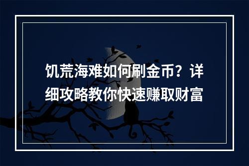 饥荒海难如何刷金币？详细攻略教你快速赚取财富