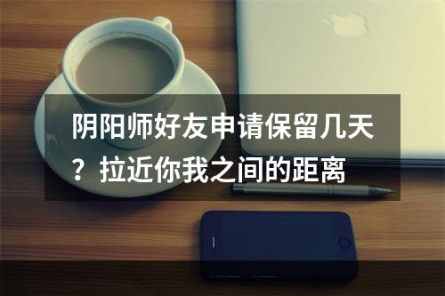 阴阳师好友申请保留几天？拉近你我之间的距离