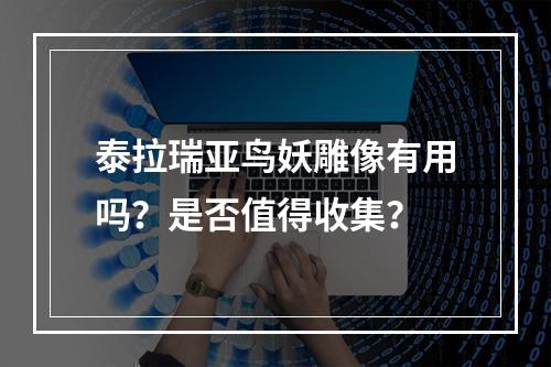 泰拉瑞亚鸟妖雕像有用吗？是否值得收集？