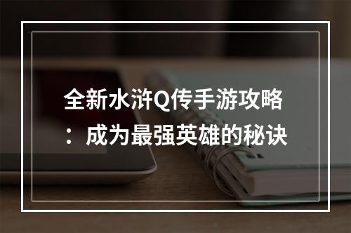 全新水浒Q传手游攻略：成为最强英雄的秘诀