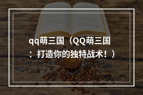 qq萌三国（QQ萌三国：打造你的独特战术！）