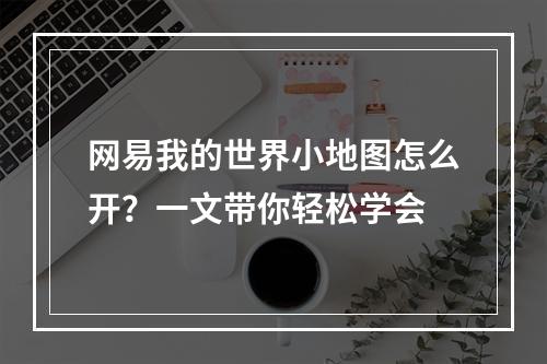 网易我的世界小地图怎么开？一文带你轻松学会