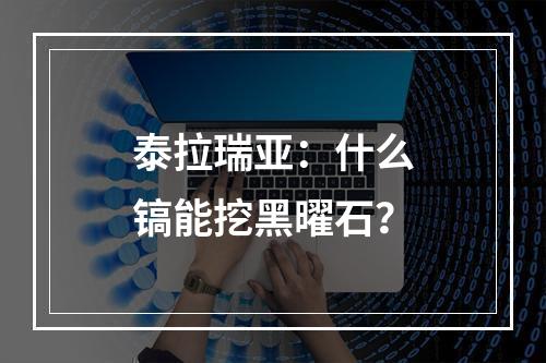 泰拉瑞亚：什么镐能挖黑曜石？