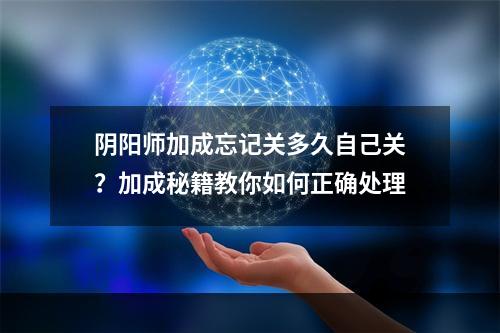 阴阳师加成忘记关多久自己关？加成秘籍教你如何正确处理