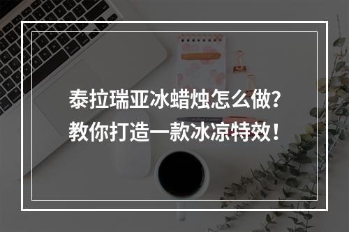 泰拉瑞亚冰蜡烛怎么做？教你打造一款冰凉特效！