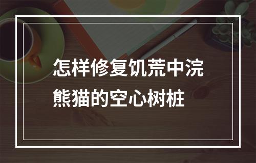 怎样修复饥荒中浣熊猫的空心树桩