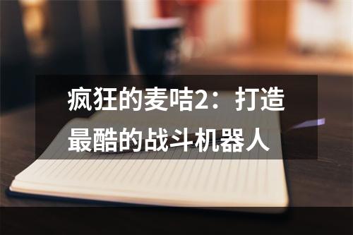 疯狂的麦咭2：打造最酷的战斗机器人