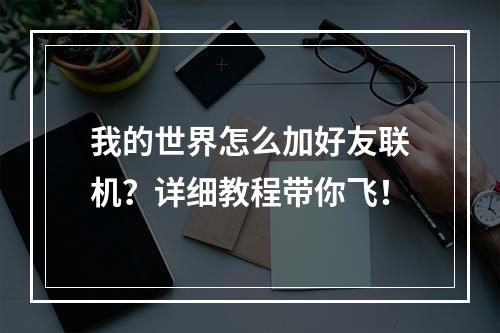 我的世界怎么加好友联机？详细教程带你飞！