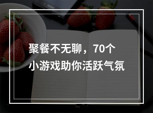 聚餐不无聊，70个小游戏助你活跃气氛