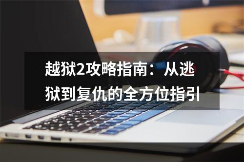 越狱2攻略指南：从逃狱到复仇的全方位指引