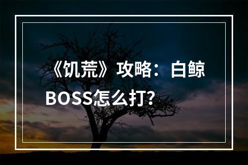 《饥荒》攻略：白鲸BOSS怎么打？