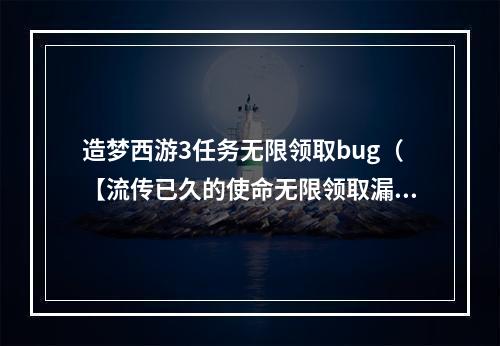 造梦西游3任务无限领取bug（【流传已久的使命无限领取漏洞！——揭秘造梦西游3任务无限领取bug】）