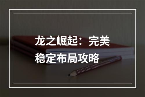 龙之崛起：完美稳定布局攻略