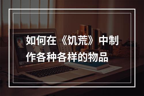 如何在《饥荒》中制作各种各样的物品